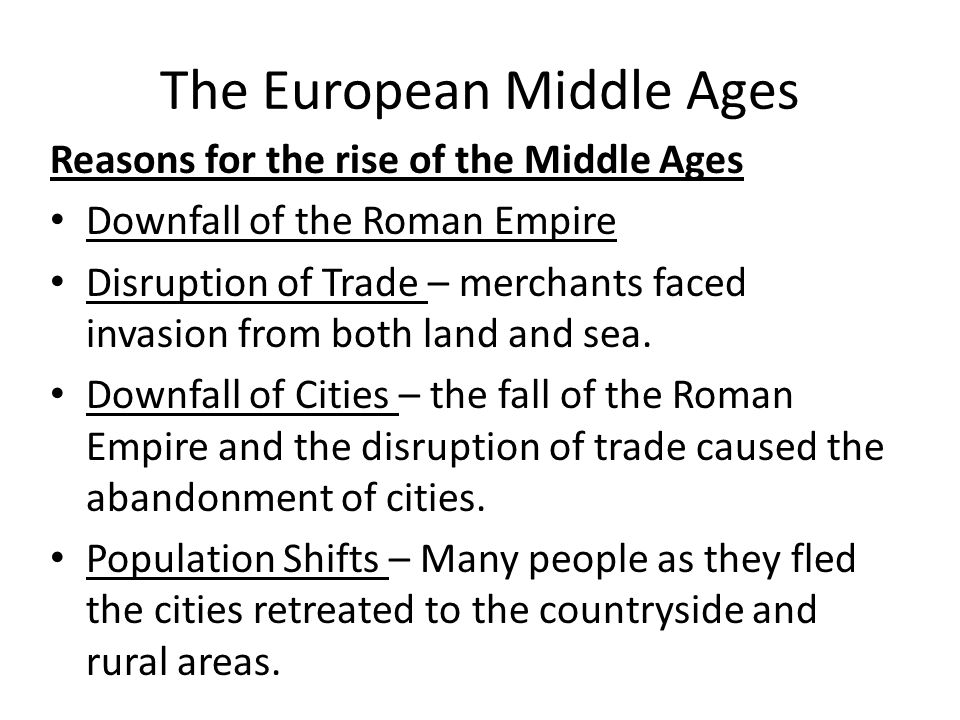 The European Middle Ages Reasons for the rise of the Middle Ages Downfall of the Roman Empire Disruption of Trade – merchants faced invasion from both land and sea.