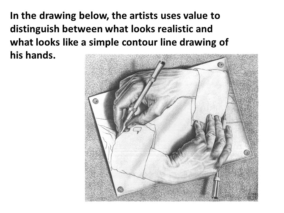 In the drawing below, the artists uses value to distinguish between what looks realistic and what looks like a simple contour line drawing of his hands.