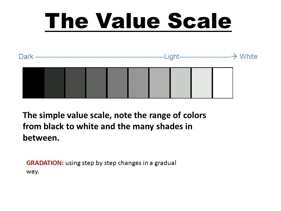 The Value Scale Dark Light  White The simple value scale, note the range of colors from black to white and the many shades in between.