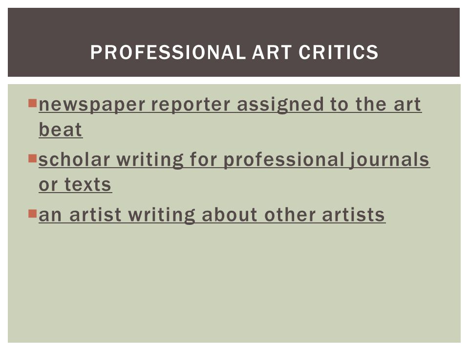  newspaper reporter assigned to the art beat  scholar writing for professional journals or texts  an artist writing about other artists PROFESSIONAL ART CRITICS