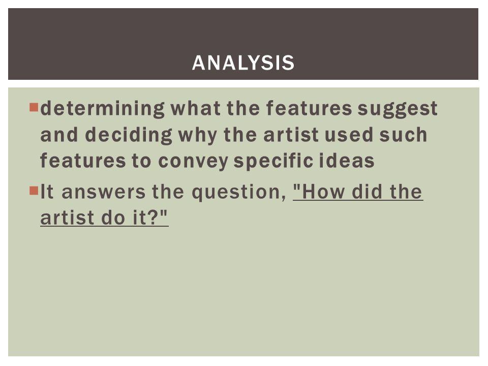  determining what the features suggest and deciding why the artist used such features to convey specific ideas  It answers the question, How did the artist do it ANALYSIS