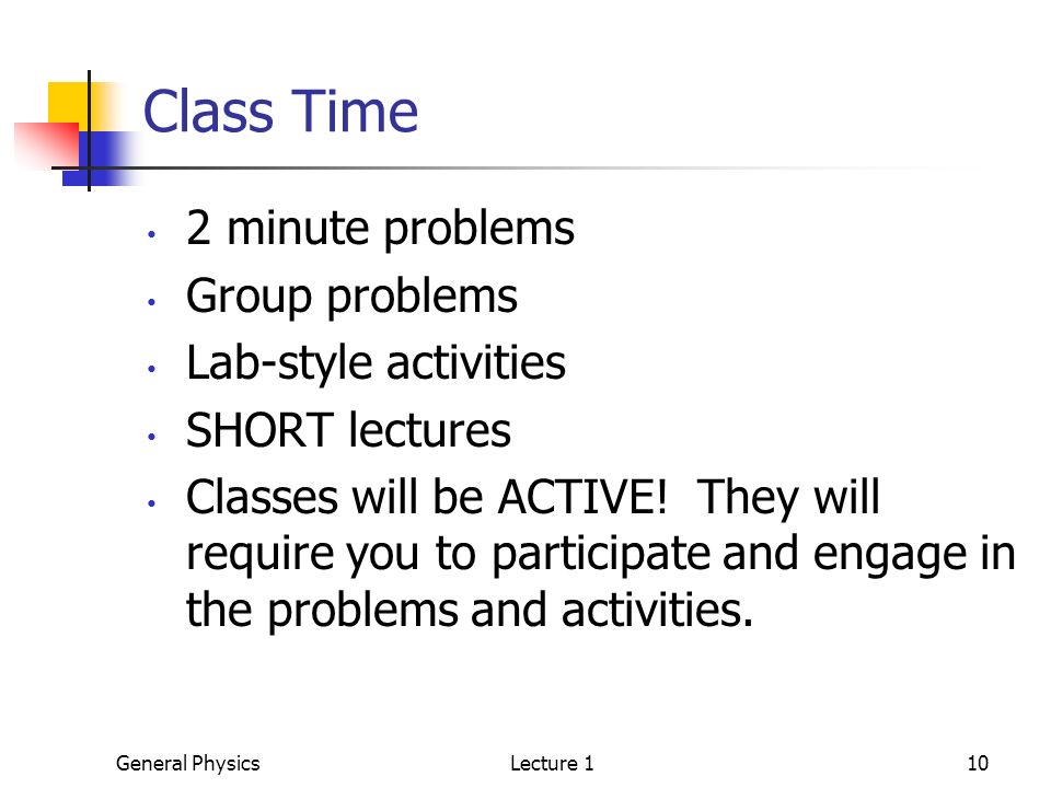 General PhysicsLecture 110 Class Time 2 minute problems Group problems Lab-style activities SHORT lectures Classes will be ACTIVE.