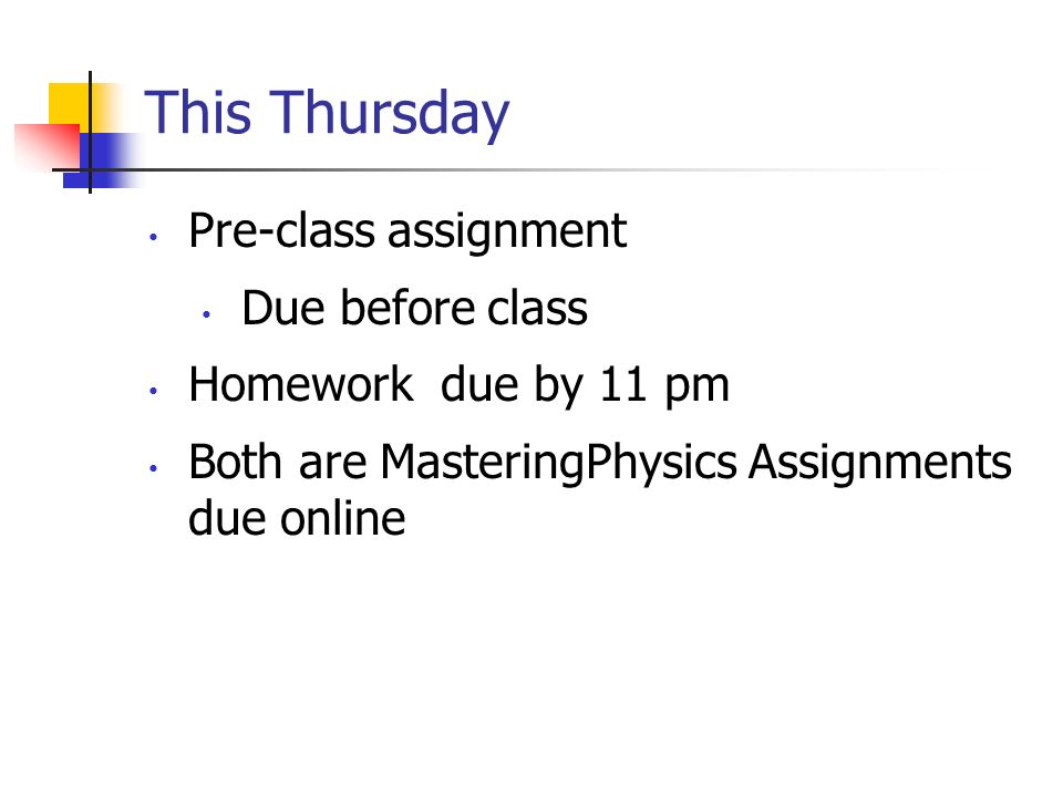 This Thursday Pre-class assignment Due before class Homework due by 11 pm Both are MasteringPhysics Assignments due online
