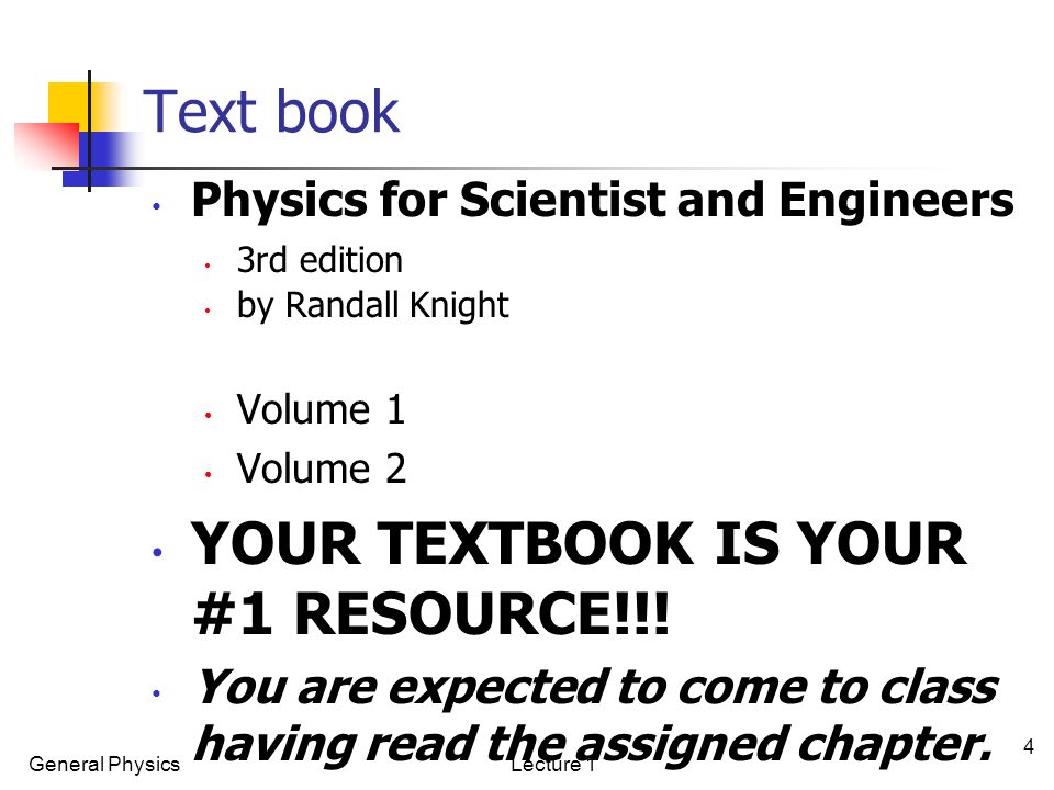 General PhysicsLecture 1 4 Text book Physics for Scientist and Engineers 3rd edition by Randall Knight Volume 1 Volume 2 YOUR TEXTBOOK IS YOUR #1 RESOURCE!!.