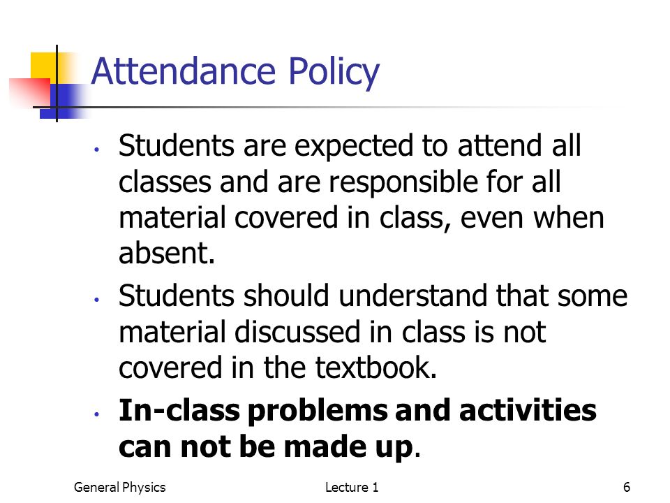 General PhysicsLecture 16 Attendance Policy Students are expected to attend all classes and are responsible for all material covered in class, even when absent.