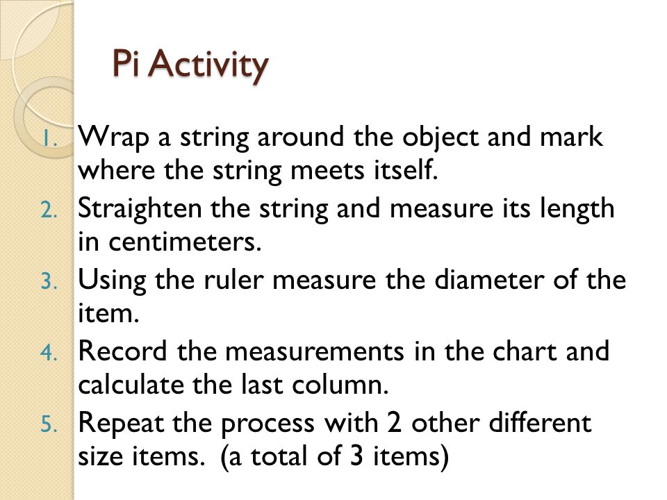 Pi Activity 1. Wrap a string around the object and mark where the string meets itself.