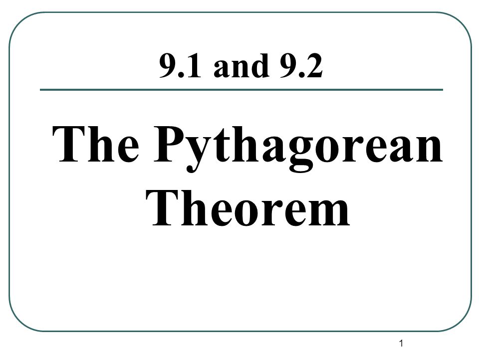 1 9.1 and 9.2 The Pythagorean Theorem