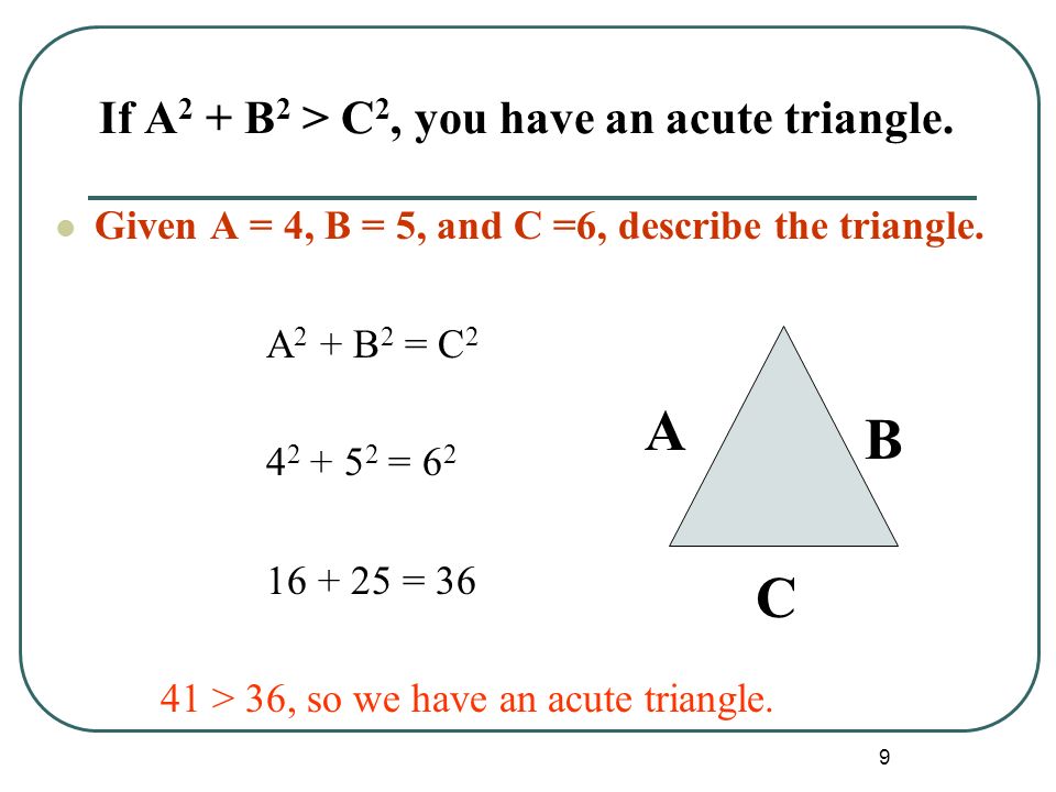 9 If A 2 + B 2 > C 2, you have an acute triangle.
