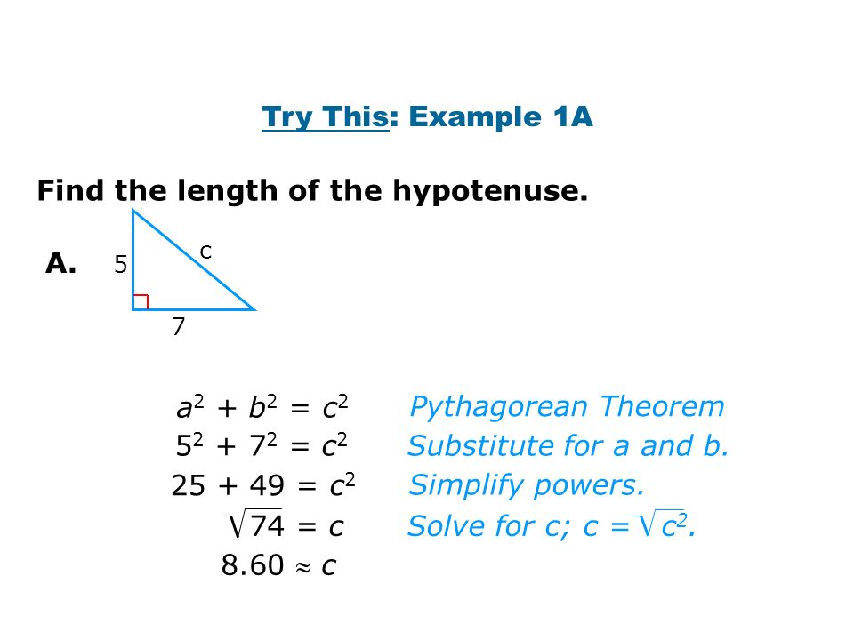 Try This: Example 1A 5 7 c A. Find the length of the hypotenuse.