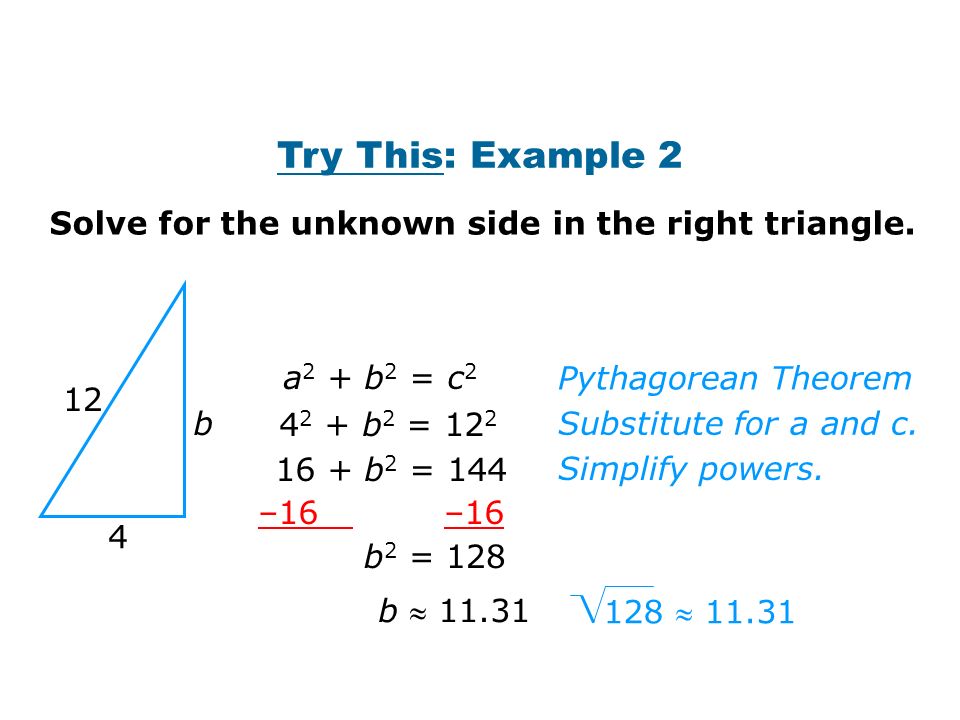 Try This: Example 2 b  b a 2 + b 2 = c b 2 = b 2 = 144 –16 b 2 =  Solve for the unknown side in the right triangle.