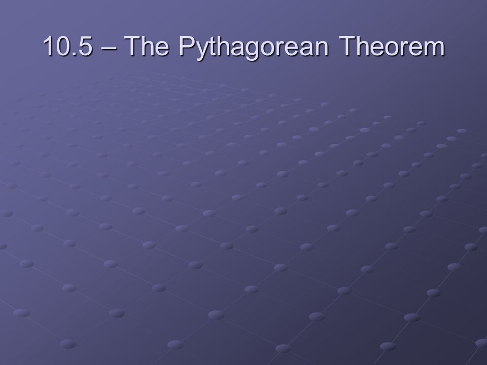 10.5 – The Pythagorean Theorem