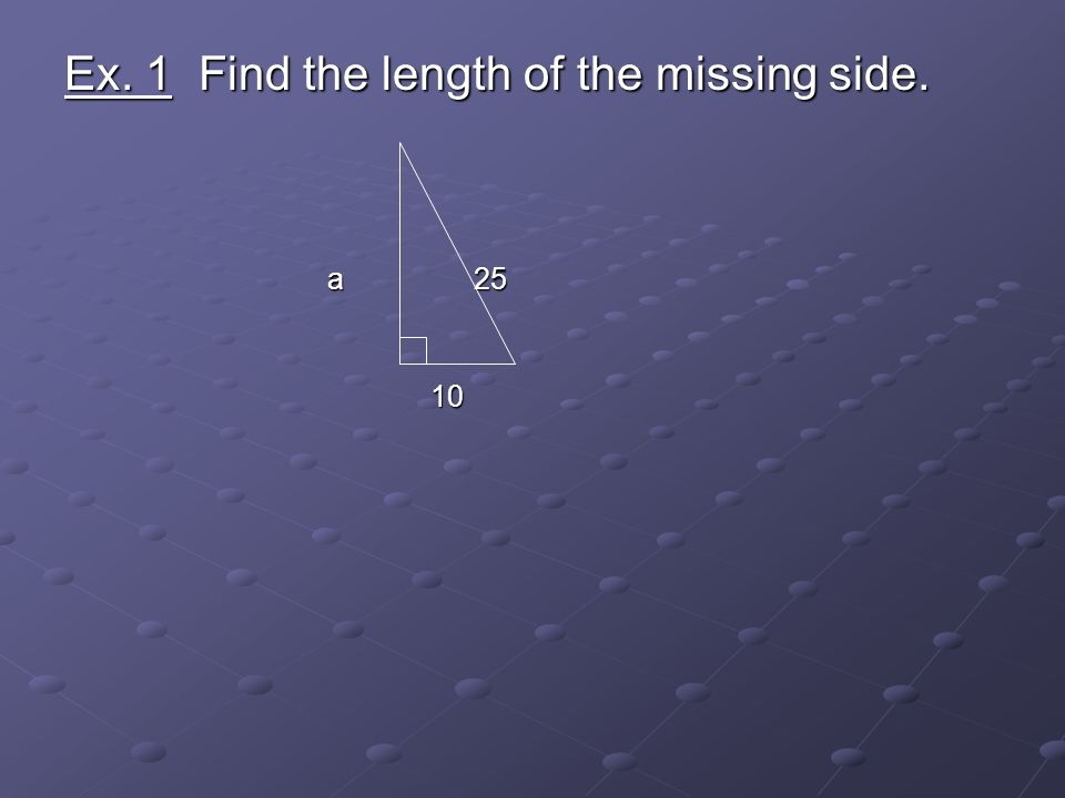 Ex. 1 Find the length of the missing side. a 25 a