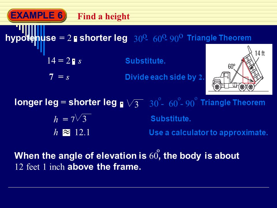 EXAMPLE 6 Find a height hypotenuse = 2 shorter leg Triangle Theorem o o o 14 = 2 s Substitute.