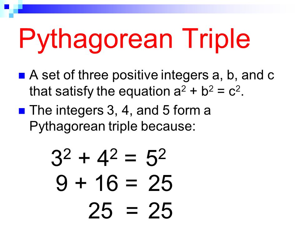 Pythagorean Triple A set of three positive integers a, b, and c that satisfy the equation a 2 + b 2 = c 2.