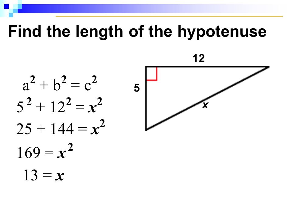 Find the length of the hypotenuse 12 x 5 a 2 + b 2 = c = x = x = x 2 13 = x
