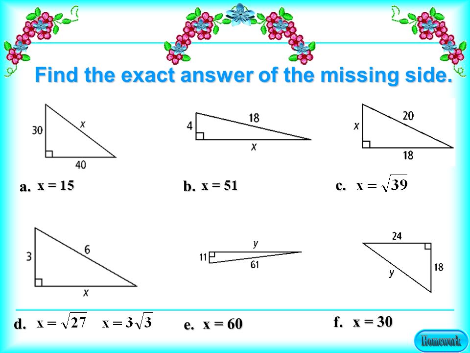 a. b. c. x = 15 x = 51 d. e. f. x = 60 x = 30 Find the exact answer of the missing side.