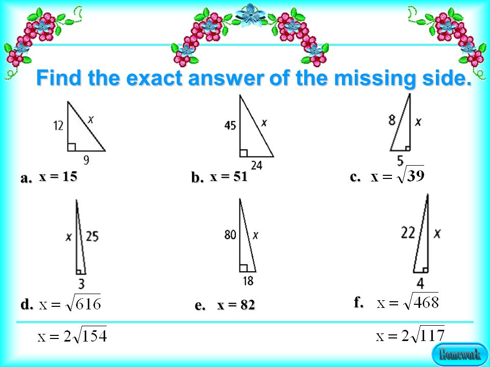 a. b. c. x = 15 x = 51 d. e. f. Find the exact answer of the missing side. x = 82