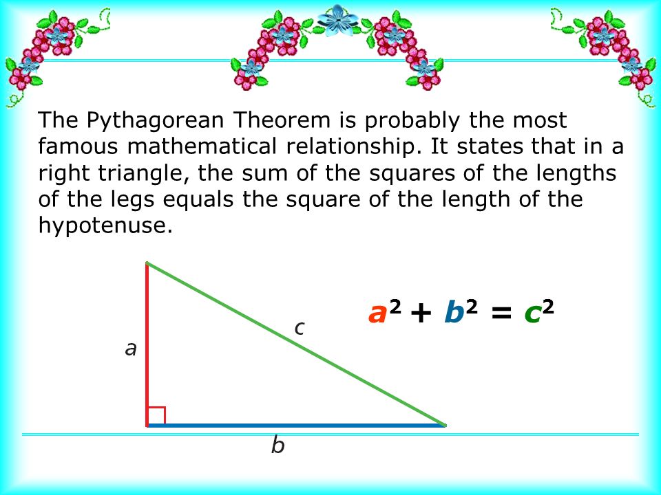 The Pythagorean Theorem is probably the most famous mathematical relationship.