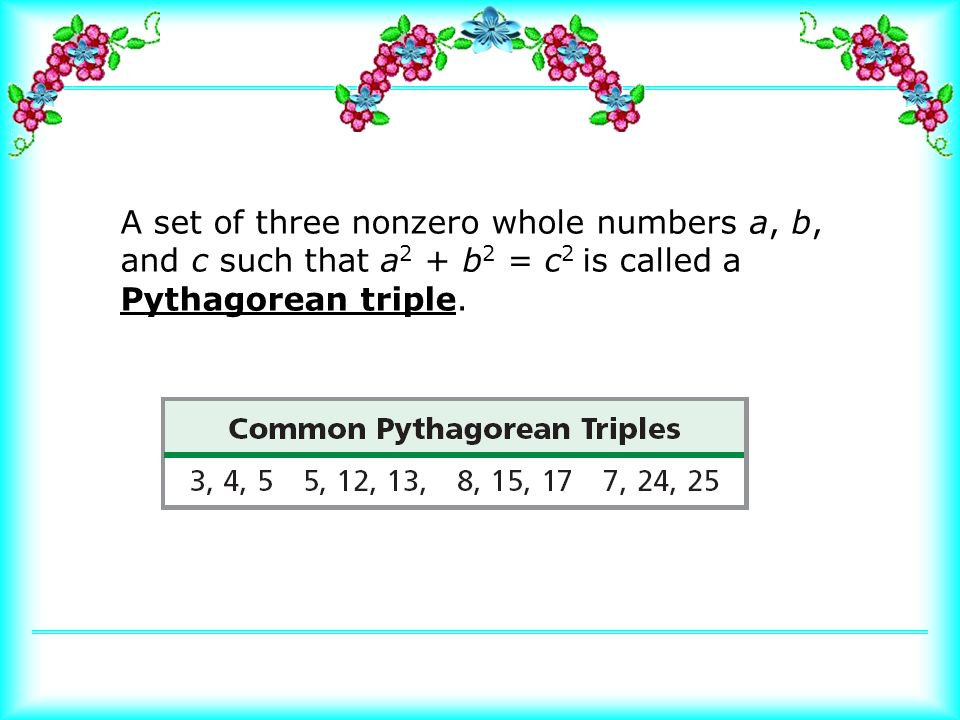 A set of three nonzero whole numbers a, b, and c such that a 2 + b 2 = c 2 is called a Pythagorean triple.