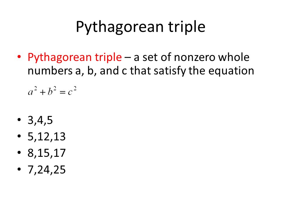 Pythagorean triple Pythagorean triple – a set of nonzero whole numbers a, b, and c that satisfy the equation 3,4,5 5,12,13 8,15,17 7,24,25