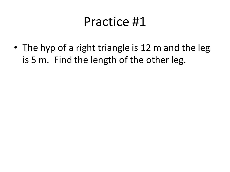 Practice #1 The hyp of a right triangle is 12 m and the leg is 5 m.