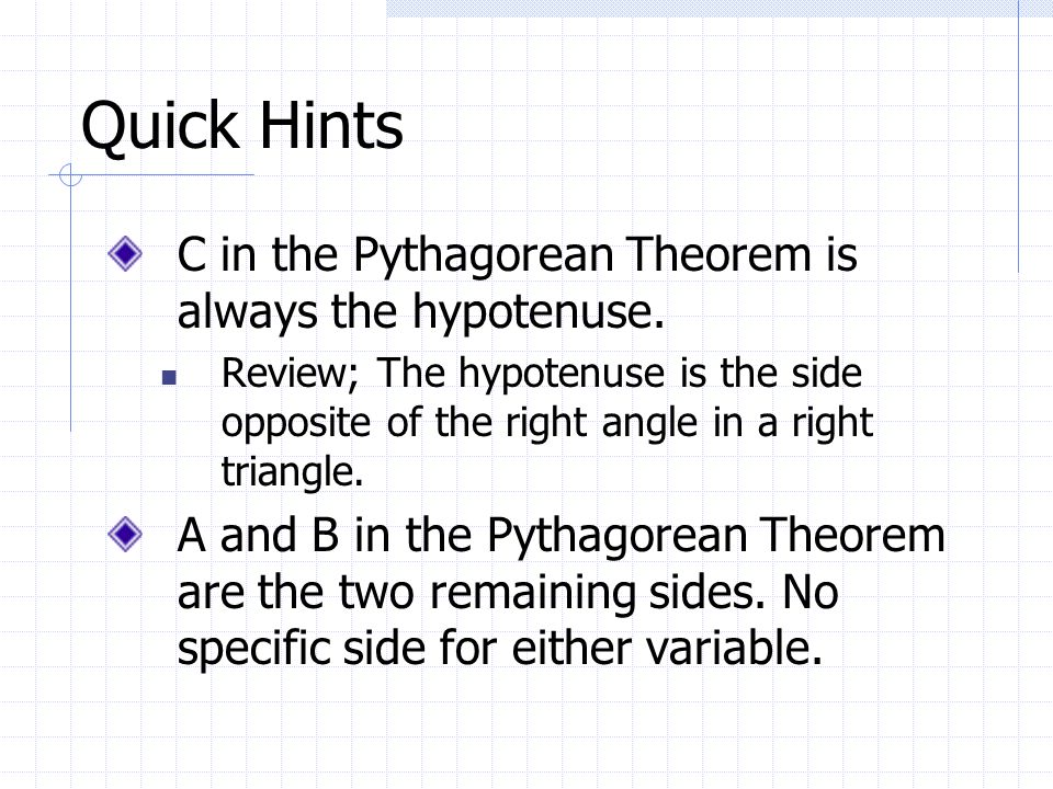 Quick Hints C in the Pythagorean Theorem is always the hypotenuse.