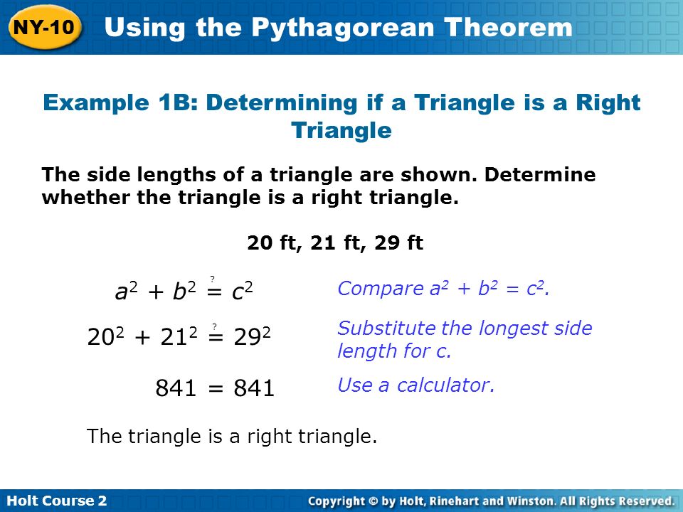 Holt Course 2 NY-10 Using the Pythagorean Theorem Example 1B: Determining if a Triangle is a Right Triangle The side lengths of a triangle are shown.