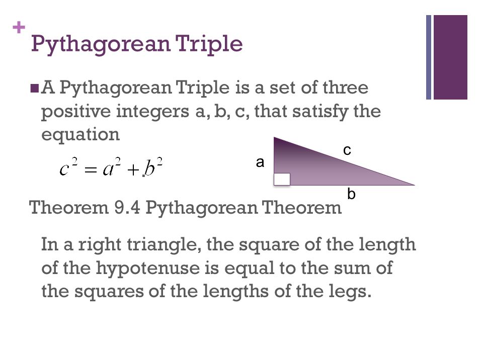 + Pythagorean Triple A Pythagorean Triple is a set of three positive integers a, b, c, that satisfy the equation.