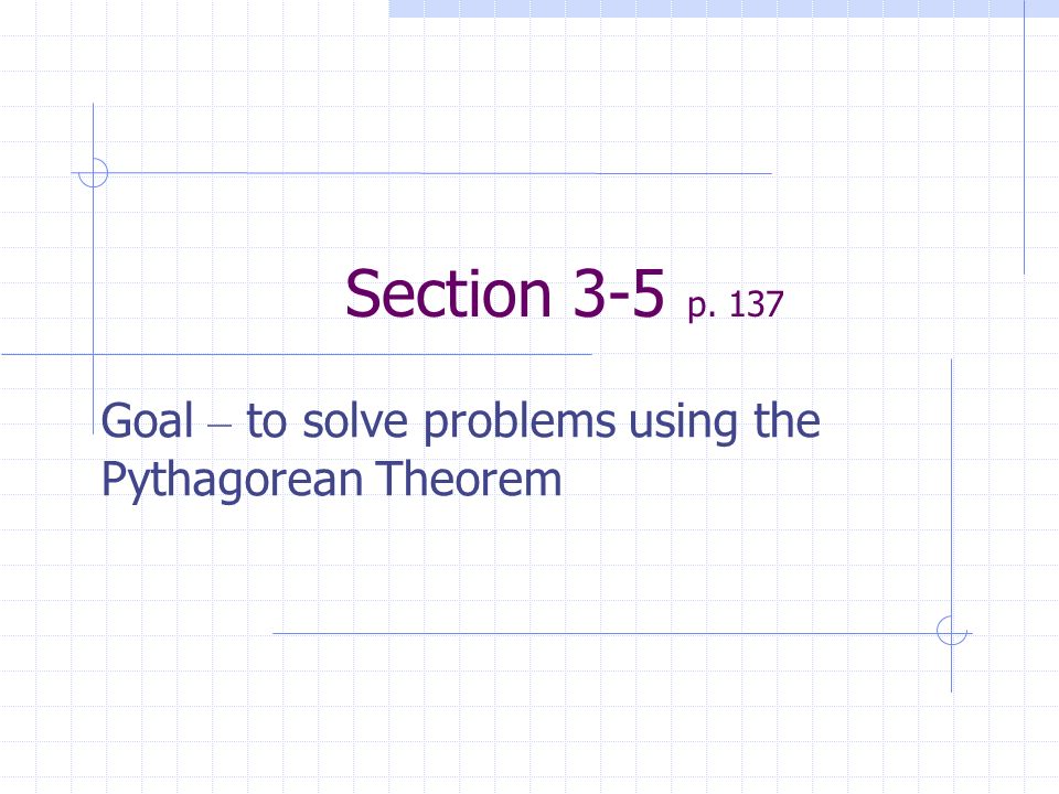 Section 3-5 p. 137 Goal – to solve problems using the Pythagorean Theorem