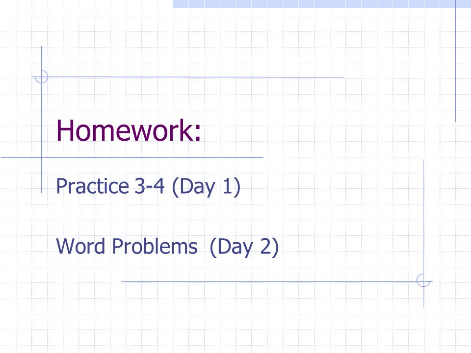 Homework: Practice 3-4 (Day 1) Word Problems (Day 2)