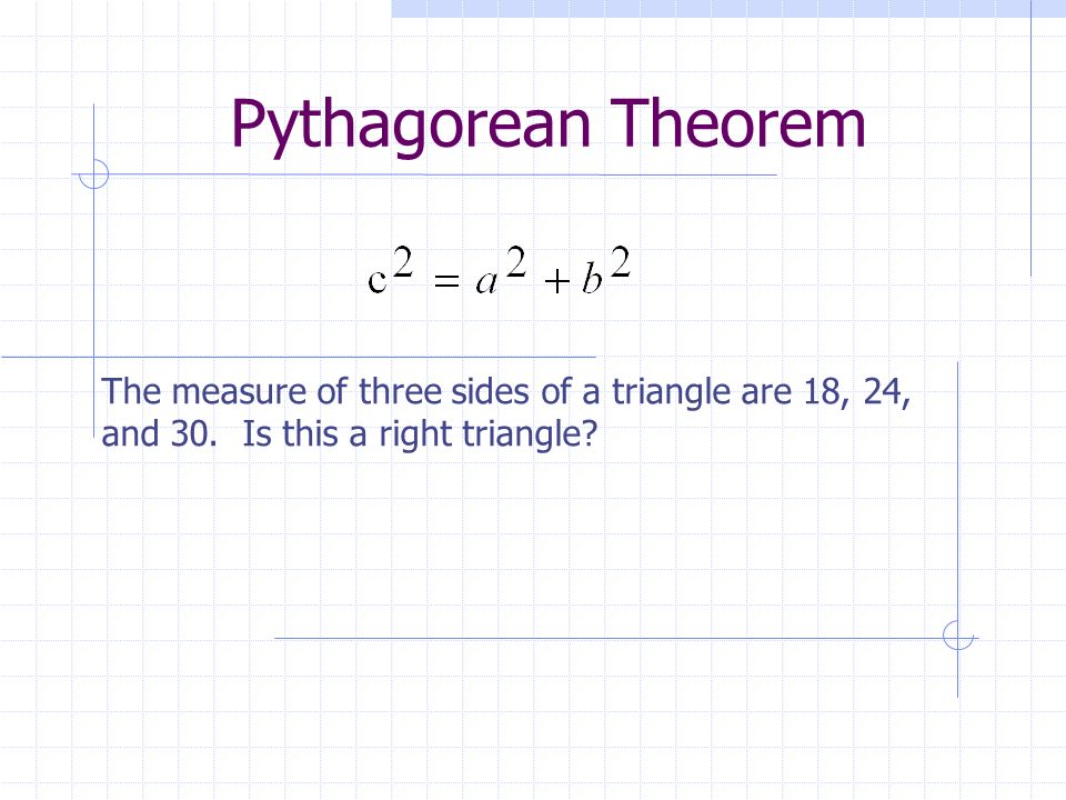 Pythagorean Theorem The measure of three sides of a triangle are 18, 24, and 30.