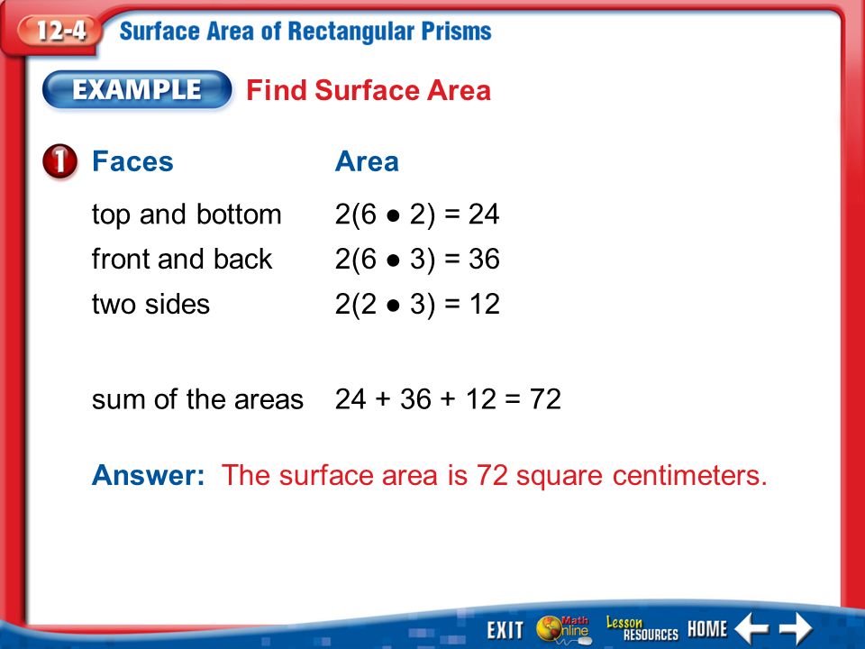 Example 1 Find Surface Area FacesArea top and bottom2(6 ● 2) = 24 Answer: The surface area is 72 square centimeters.