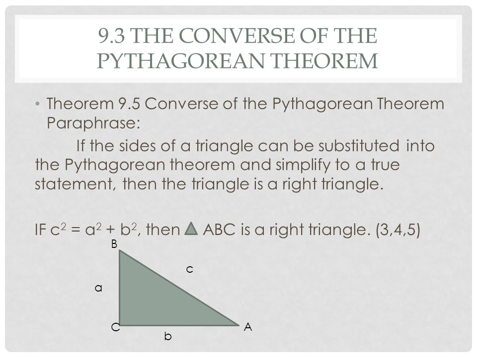 9.3 THE CONVERSE OF THE PYTHAGOREAN THEOREM Theorem 9.5 Converse of the Pythagorean Theorem Paraphrase: If the sides of a triangle can be substituted into the Pythagorean theorem and simplify to a true statement, then the triangle is a right triangle.