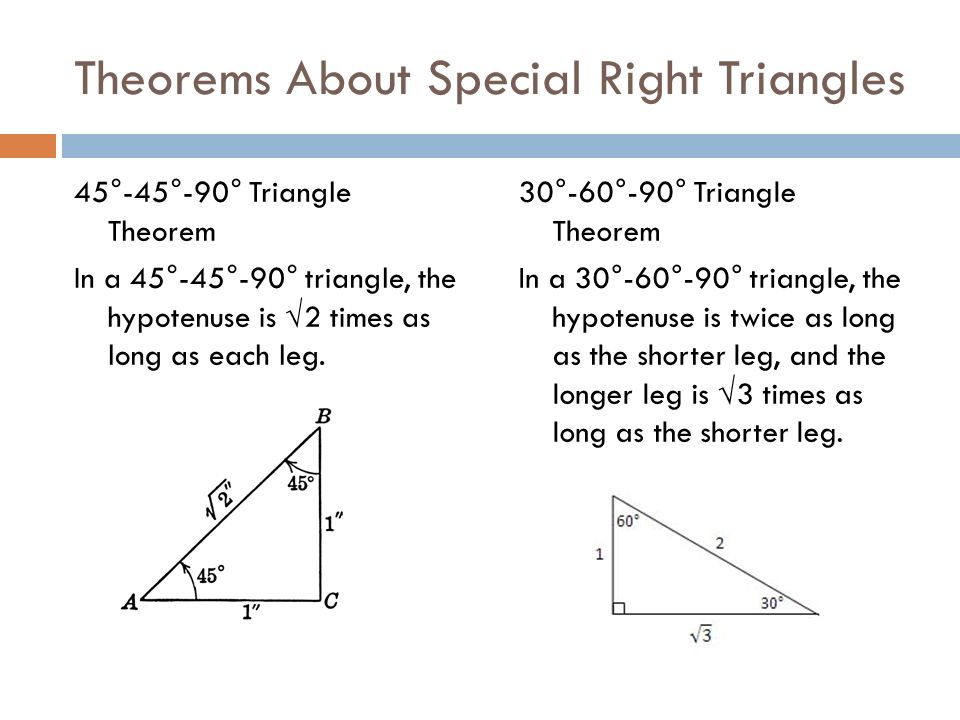 Theorems About Special Right Triangles 45°-45°-90° Triangle Theorem In a 45°-45°-90° triangle, the hypotenuse is √2 times as long as each leg.