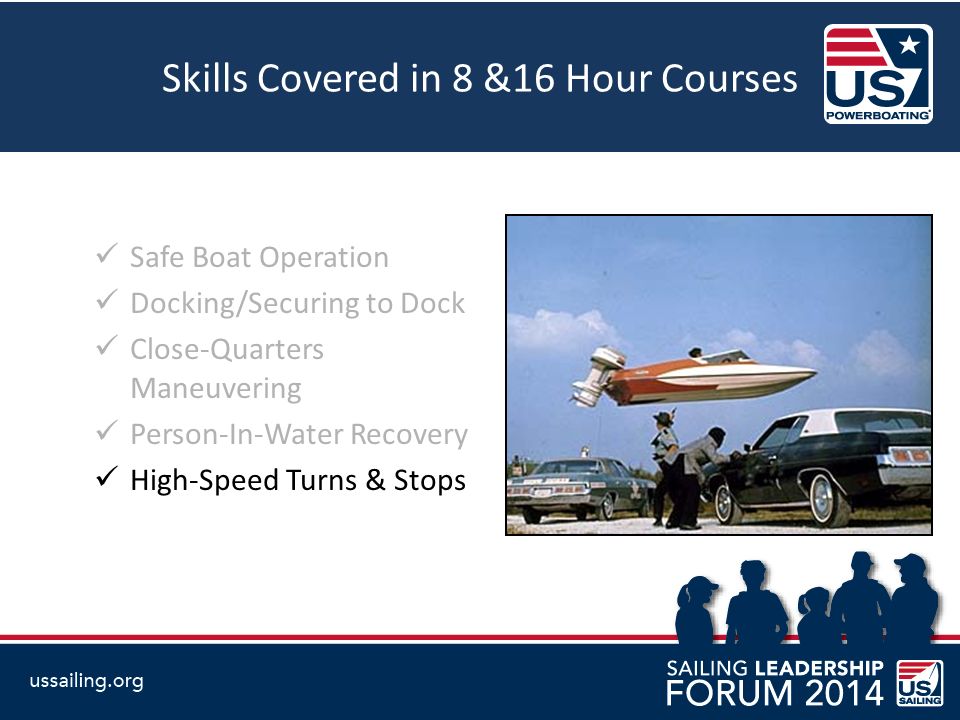 Skills Covered in 8 &16 Hour Courses Safe Boat Operation Docking/Securing to Dock Close-Quarters Maneuvering Person-In-Water Recovery High-Speed Turns & Stops