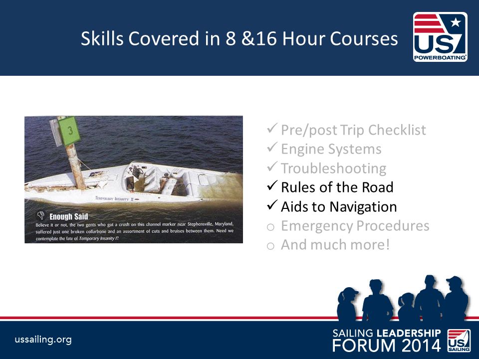 Skills Covered in 8 &16 Hour Courses Pre/post Trip Checklist Engine Systems Troubleshooting Rules of the Road Aids to Navigation o Emergency Procedures o And much more!