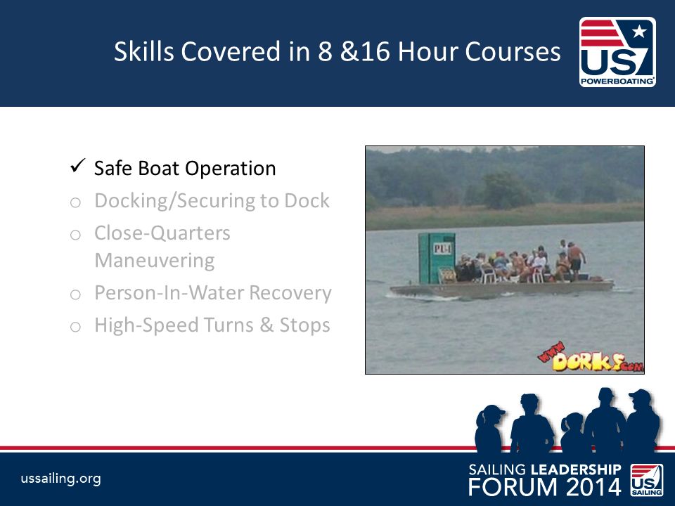 Skills Covered in 8 &16 Hour Courses Safe Boat Operation o Docking/Securing to Dock o Close-Quarters Maneuvering o Person-In-Water Recovery o High-Speed Turns & Stops
