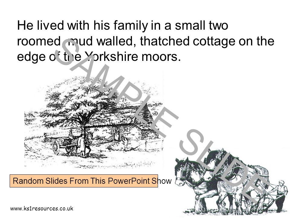 He lived with his family in a small two roomed, mud walled, thatched cottage on the edge of the Yorkshire moors.