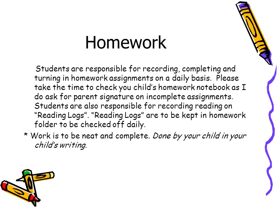 Homework Students are responsible for recording, completing and turning in homework assignments on a daily basis.