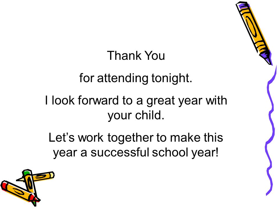 Thank You for attending tonight. I look forward to a great year with your child.