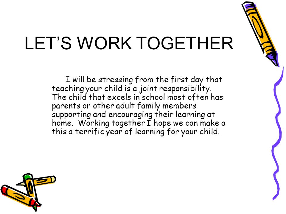 LET’S WORK TOGETHER I will be stressing from the first day that teaching your child is a joint responsibility.