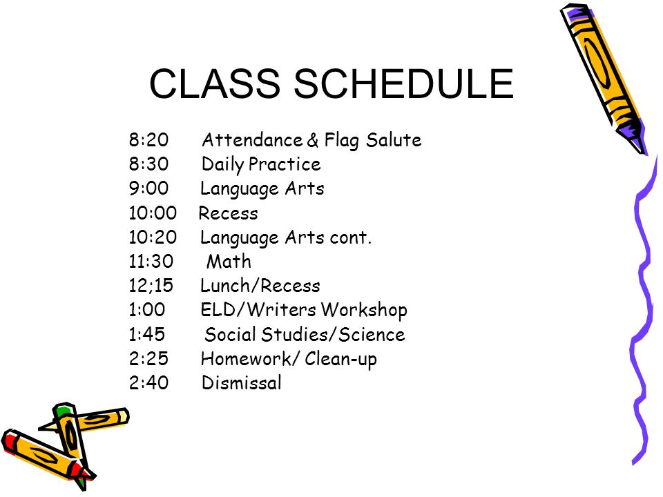 CLASS SCHEDULE 8:20 Attendance & Flag Salute 8:30 Daily Practice 9:00 Language Arts 10:00 Recess 10:20 Language Arts cont.