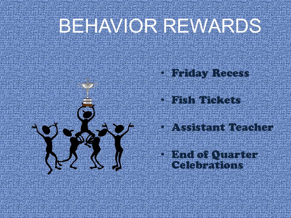 BEHAVIOR REWARDS Friday Recess Fish Tickets Assistant Teacher End of Quarter Celebrations