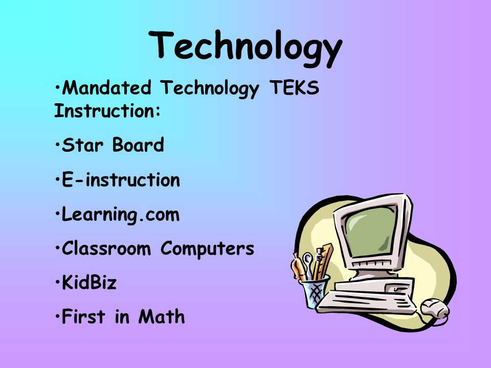 Technology Mandated Technology TEKS Instruction: Star Board E-instruction Learning.com Classroom Computers KidBiz First in Math