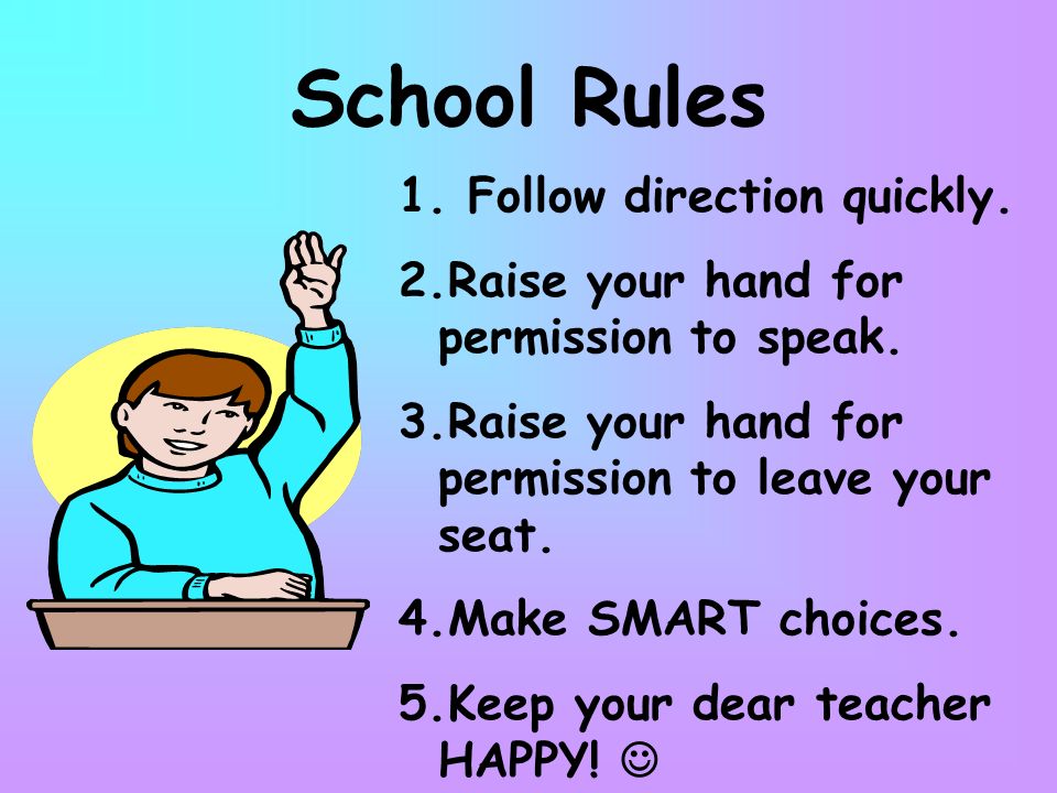 School Rules 1. Follow direction quickly. 2.Raise your hand for permission to speak.