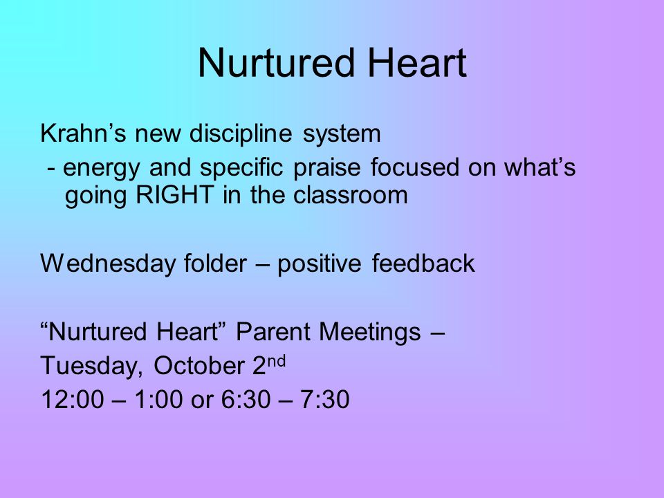 Nurtured Heart Krahn’s new discipline system - energy and specific praise focused on what’s going RIGHT in the classroom Wednesday folder – positive feedback Nurtured Heart Parent Meetings – Tuesday, October 2 nd 12:00 – 1:00 or 6:30 – 7:30