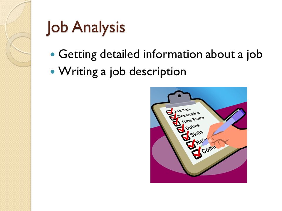 Job Analysis Getting detailed information about a job Writing a job description