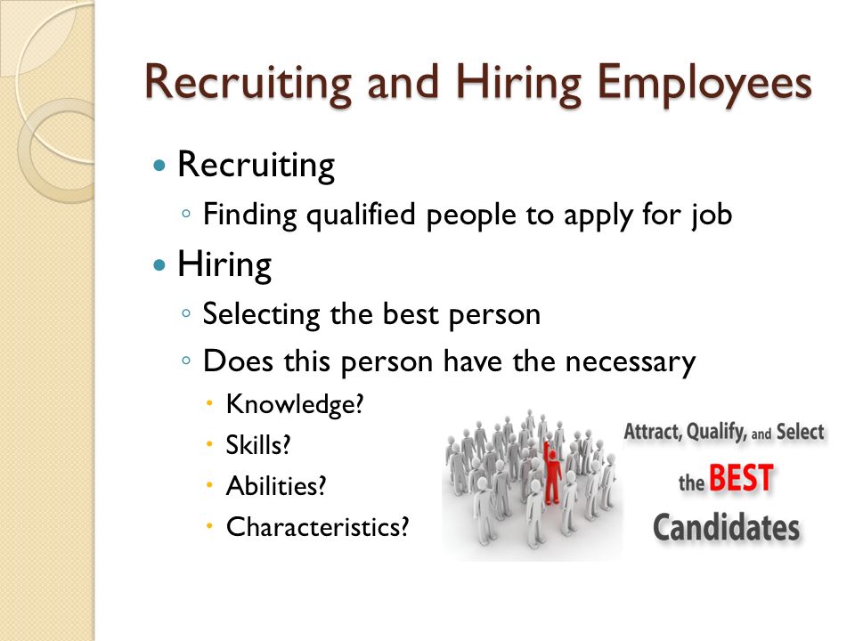 Recruiting and Hiring Employees Recruiting ◦ Finding qualified people to apply for job Hiring ◦ Selecting the best person ◦ Does this person have the necessary  Knowledge.