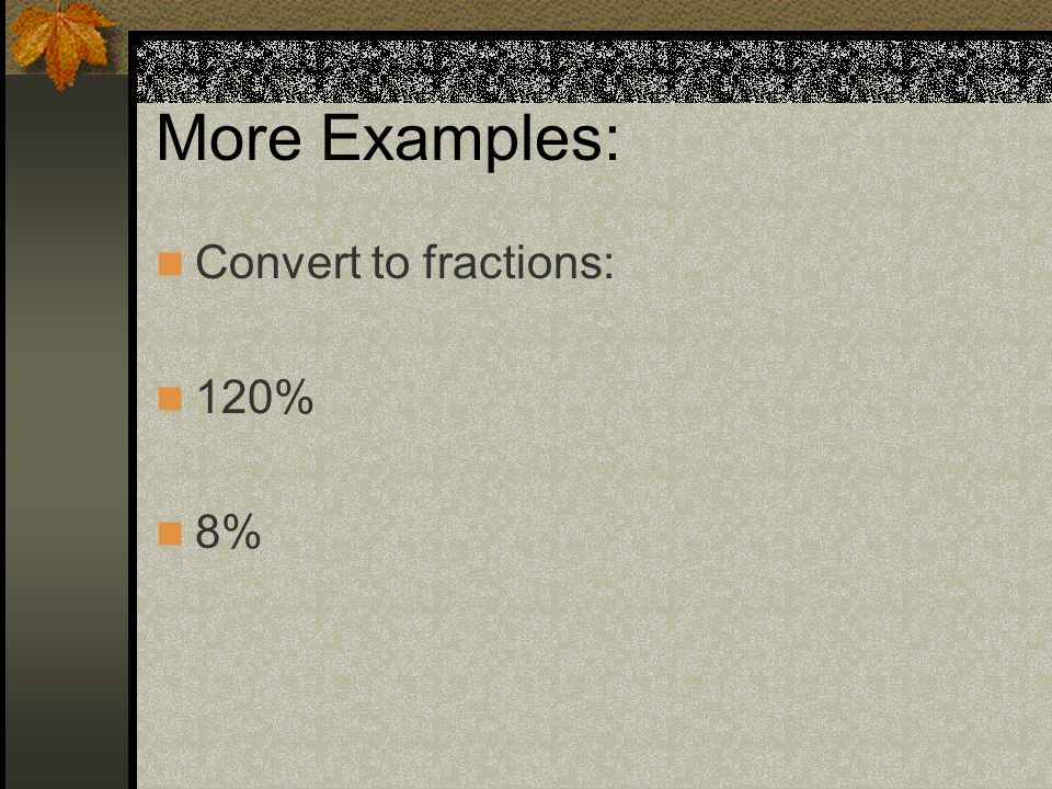 More Examples: Convert to fractions: 120% 8%
