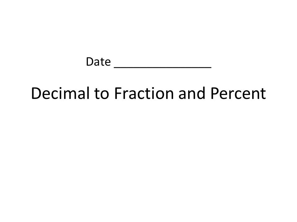 Decimal to Fraction and Percent Date _______________